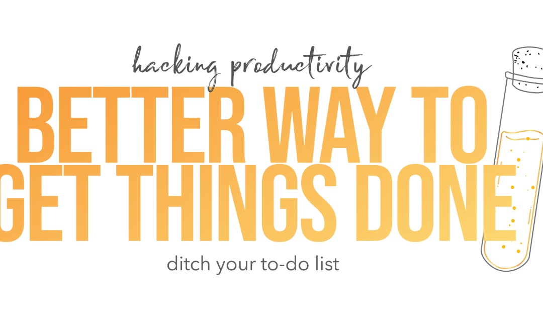 A Better Way to Get Things Done: Ditch Your To Do List