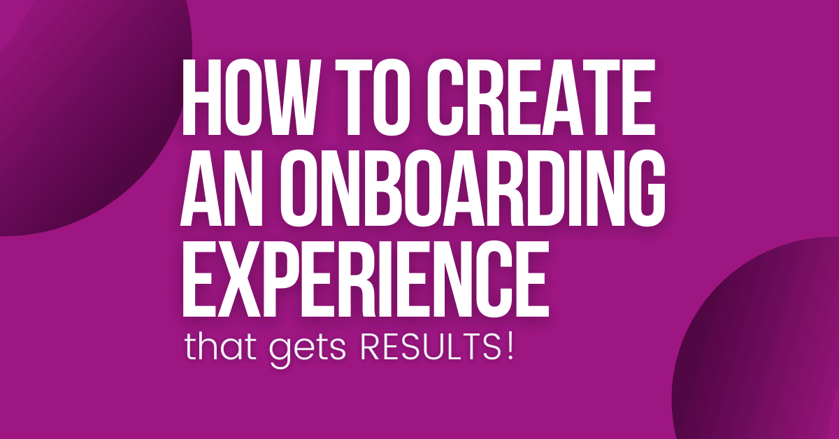 How to Create an Onboarding Experience that Gets RESULTS